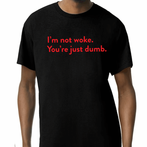 I'm Not Woke. You're Just Dumb. Unisex T-Shirt