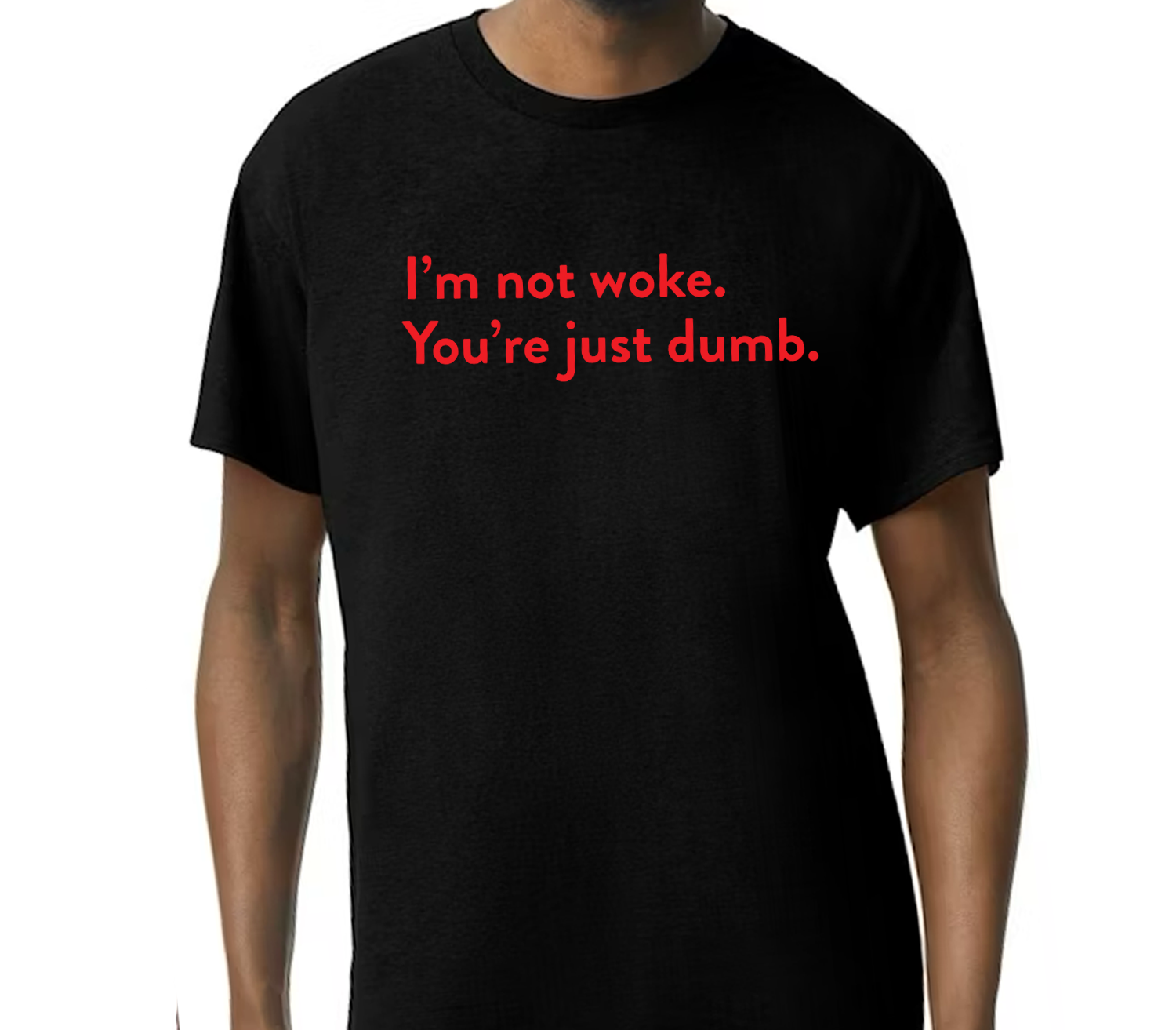 I'm Not Woke. You're Just Dumb. Unisex T-Shirt